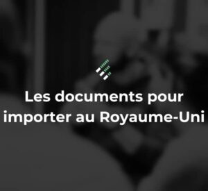 documents pour importer au Royaume-Uni
